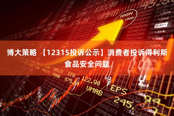 博大策略 【12315投诉公示】消费者投诉得利斯食品安全问题