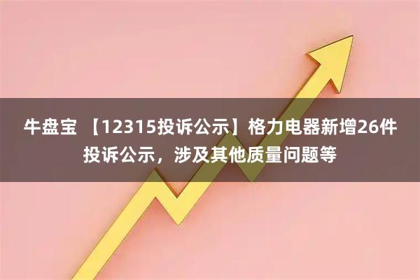牛盘宝 【12315投诉公示】格力电器新增26件投诉公示，涉及其他质量问题等