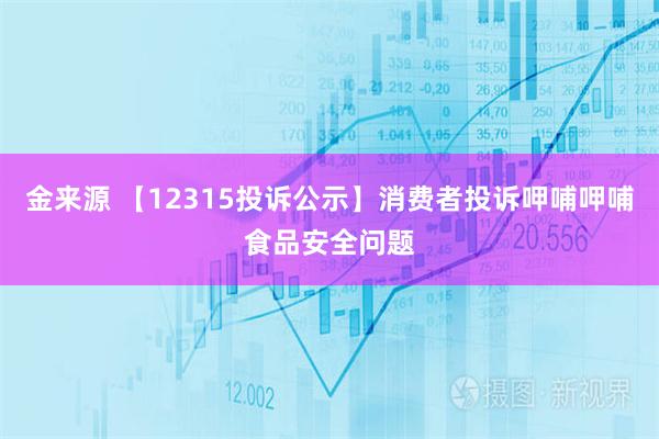 金来源 【12315投诉公示】消费者投诉呷哺呷哺食品安全问题