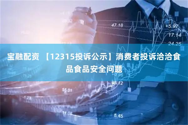 宝融配资 【12315投诉公示】消费者投诉洽洽食品食品安全问题