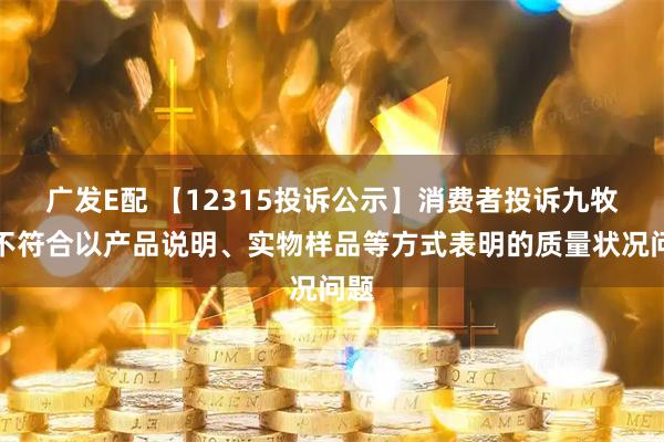 广发E配 【12315投诉公示】消费者投诉九牧王不符合以产品说明、实物样品等方式表明的质量状况问题