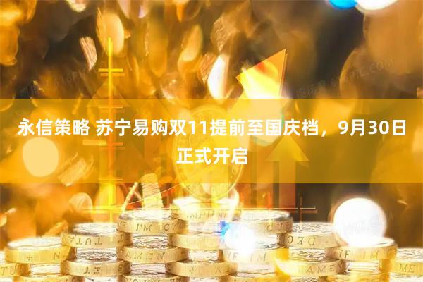 永信策略 苏宁易购双11提前至国庆档，9月30日正式开启