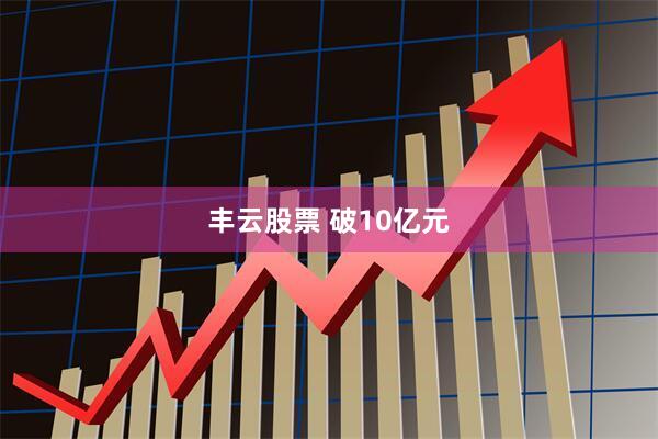 丰云股票 破10亿元