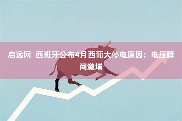 启远网  西班牙公布4月西葡大停电原因：电压瞬间激增