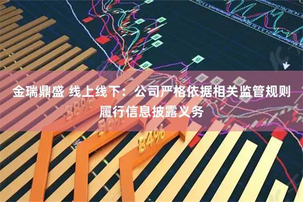 金瑞鼎盛 线上线下：公司严格依据相关监管规则履行信息披露义务